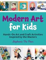 Modern Art for Kids: Hands-On Art and Craft Activities Inspired by the Masters