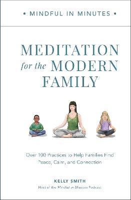 Mindful in Minutes: Meditation for the Modern Family: Over 100 Practices to Help Families Find Peace, Calm, and Connection - Kelly Smith - cover