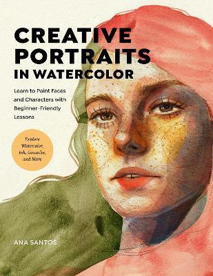 Creative Portraits in Watercolor: Learn to Paint Faces and Characters with Beginner-Friendly Lessons - Explore Watercolor, Ink, Gouache, and More - Ana Santos - cover