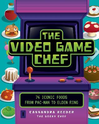 The Video Game Chef: 76 Iconic Foods from Pac-Man to Elden Ring - Cassandra Reeder - cover