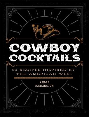 Cowboy Cocktails: 60 Recipes Inspired by the American West - André Darlington - cover