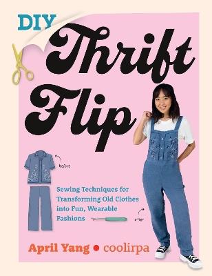 DIY Thrift Flip: Sewing Techniques for Transforming Old Clothes into Fun, Wearable Fashions - April Yang,Coolirpa - cover