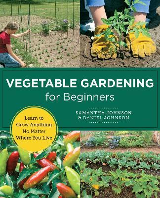 Vegetable Gardening for Beginners: Learn to Grow Anything No Matter Where You Live - Samantha Johnson,Daniel Johnson - cover