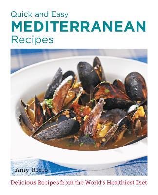 Quick and Easy Mediterranean Recipes: Delicious Recipes from the World's Healthiest Diet - Amy Riolo - cover