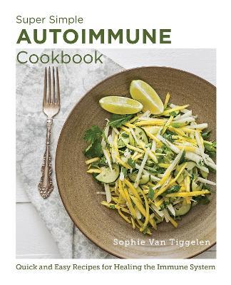 Super Simple Autoimmune Cookbook: Quick and Easy Recipes for Healing the Immune System - Sophie Van Tiggelen - cover