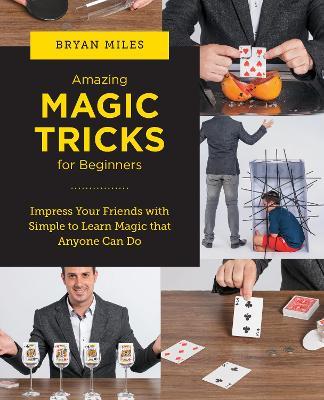 Amazing Magic Tricks for Beginners: Impress Your Friends with Simple to Learn Magic that Anyone Can Do - Bryan Miles - cover
