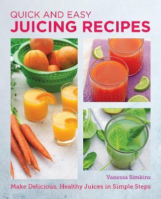Quick and Easy Juicing Recipes: Make Delicious, Healthy Juices in Simple Steps - Vanessa Simkins - cover