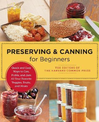 Preserving and Canning for Beginners: Quick and Easy Ways to Can, Pickle, and Jam All Your Favorite Veggies, Fruits, and Meats - Editors of the Harvard Common Press - cover