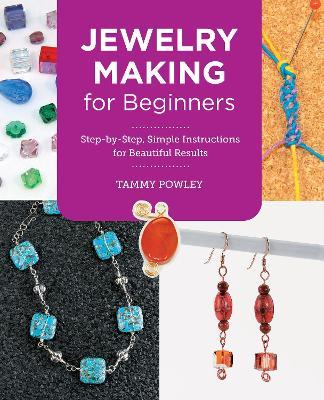 Jewelry Making for Beginners: Step-by-Step, Simple Instructions for Beautiful Results - Tammy Powley - cover