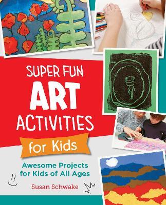 Super Fun Art Activities for Kids: Awesome Projects for Kids of All Ages - Susan Schwake - cover