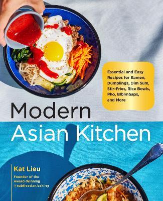 Modern Asian Kitchen: Essential and Easy Recipes for Ramen, Dumplings, Dim Sum, Stir-Fries, Rice Bowls, Pho, Bibimbaps, and More - Kat Lieu - cover