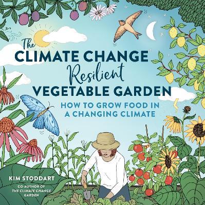 The Climate Change–Resilient Vegetable Garden: How to Grow Food in a Changing Climate - Kim Stoddart - cover