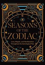 Seasons of the Zodiac: Love, Magick, and Manifestation Throughout the Astrological Year