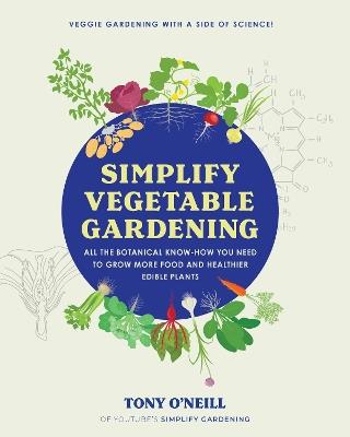 Simplify Vegetable Gardening: All the botanical know-how you need to grow more food and healthier edible plants - Veggie Gardening with a Side of Science! - Tony O'Neill - cover