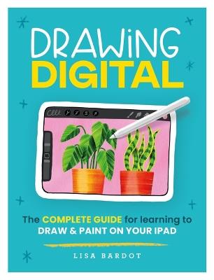Drawing Digital: The Complete Guide for Learning to Draw & Paint on Your iPad - Lisa Bardot - cover