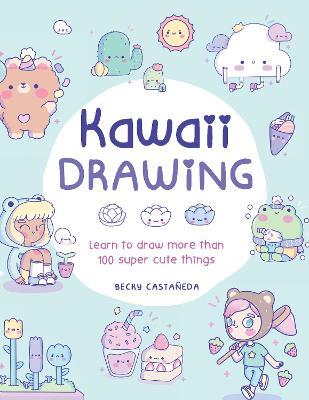 Kawaii Drawing: Learn to draw more than 100 super cute things - Becky Cas - cover