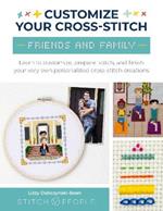 Customize Your Cross-Stitch: Friends and Family: Learn to customize, prepare, stitch, and finish your very own personalized cross-stitch creations