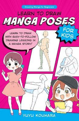 Learn to Draw Manga Poses for Kids: Learn to draw with easy-to-follow drawing lessons in a manga story! - Yuyu Kouhara - cover