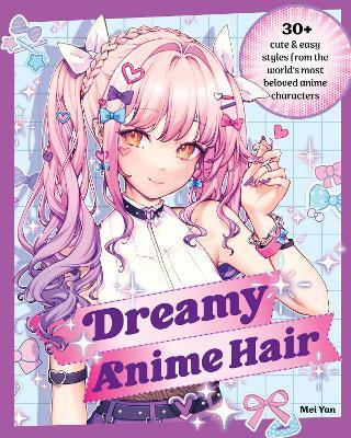 Dreamy Anime Hair: 30+ Cute & Easy Styles from the World's Most Beloved Anime Characters - Mei Yan - cover
