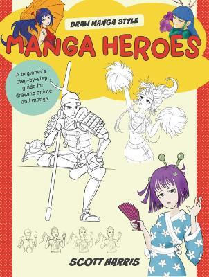 Manga Heroes: A Beginner's Step-By-Step Guide for Drawing Anime and Manga - Scott Harris - cover
