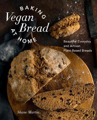 Baking Vegan Bread at Home: Beautiful Everyday and Artisan Plant-Based Breads - Shane Martin - cover