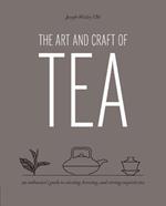 The Art and Craft of Tea: An Enthusiast's Guide to Selecting, Brewing, and Serving Exquisite Tea