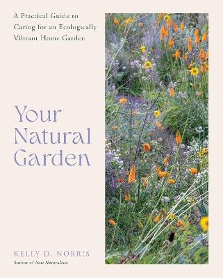 Your Natural Garden: A Practical Guide to Caring for an Ecologically Vibrant Home Garden - Kelly D. Norris - cover