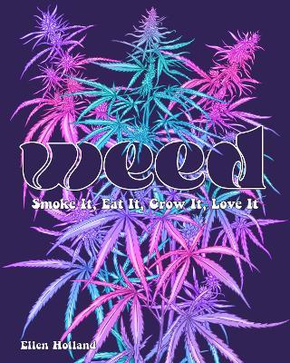 Weed: Smoke It, Eat It, Grow It, Love It - Ellen Holland - cover