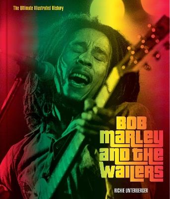 Bob Marley and the Wailers: The Ultimate Illustrated History - Richie Unterberger - cover
