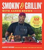 Smokin' and Grillin' with Aaron Brown: More Than 100 Spectacular Recipes for Cooking Outdoors