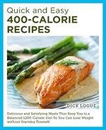 Quick and Easy 400-Calorie Recipes: Delicious and Satisfying Meals That Keep You to a Balanced 1200-Calorie Diet So You Can Lose Weight Without Starving Yourself