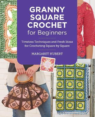 Granny Square Crochet for Beginners: Timeless Techniques and Fresh Ideas for Crocheting Square by Square - Margaret Hubert - cover