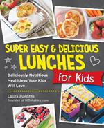 Super Easy and Delicious Lunches for Kids: Deliciously Nutritious Meal Ideas Your Kids Will Love