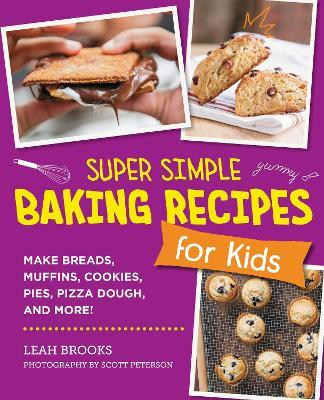 Super Simple Baking Recipes for Kids: Make Breads, Muffins, Cookies, Pies, Pizza Dough, and More! - Leah Brooks - cover
