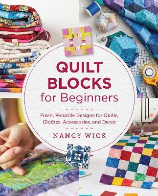 Quilt Blocks for Beginners: Fresh, Versatile Designs for Quilts, Clothes, Accessories, and Decor - Nancy Wick - cover