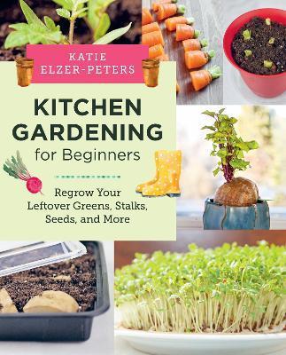 Kitchen Gardening for Beginners: Regrow Your Leftover Greens, Stalks, Seeds, and More - Katie Elzer-Peters - cover