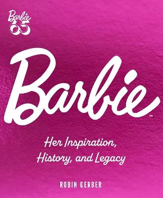 Barbie: Her Inspiration, History, and Legacy - Robin Gerber - cover