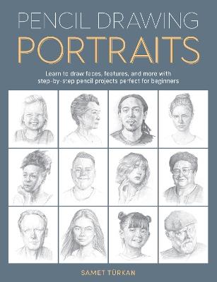 Pencil Drawing Portraits: Learn to draw faces, features, and more with step-by-step pencil projects perfect for beginners - Samet Turkan - cover