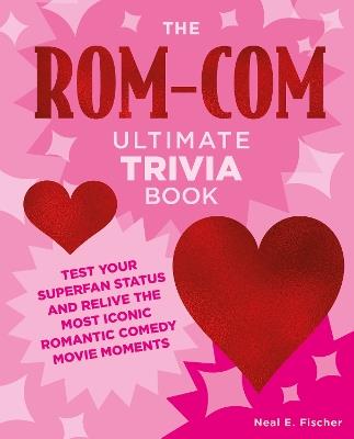 The Rom-Com Ultimate Trivia Book: Test Your Superfan Status and Relive the Most Iconic Romantic Comedy Movie Moments - Neal E. Fischer - cover