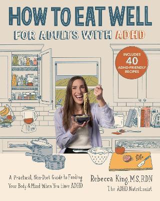 How to Eat Well for Adults with ADHD: A Practical, Non-Diet Guide to Feeding Your Body & Mind When You Have ADHD - Rebecca King - cover