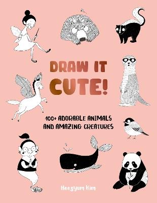 Draw It Cute!: 100+ Adorable Animals and Amazing Creatures - Heegyum Kim - cover