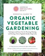 American Horticultural Society Essential Guide to Organic Vegetable Gardening: Techniques and Know-How for Planning, Planting, and Tending a Home Vegetable Garden Organically
