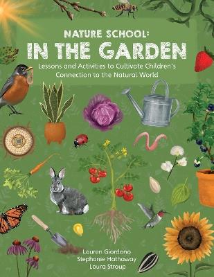 Nature School: In the Garden: Lessons and Activities to Cultivate Children’s Connection to the Natural World - Stephanie Hathaway,Lauren Giordano,Laura Stroup - cover