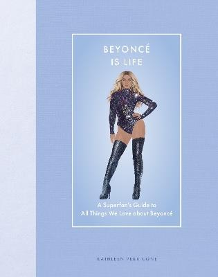 Beyoncé Is Life: A Superfan’s Guide to All Things We Love about Beyoncé - Kathleen Perricone - cover
