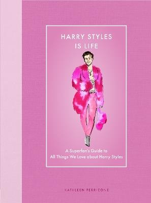 Harry Styles Is Life: A Superfan’s Guide to All Things We Love about Harry Styles - Kathleen Perricone - cover