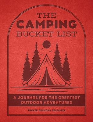 The Camping Bucket List: A Journal for the Greatest Outdoor Adventures - Tucker Simmons Ballister - cover