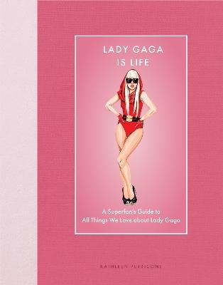 Lady Gaga Is Life: A Superfan’s Guide to All Things We Love about Lady Gaga - Kathleen Perricone - cover