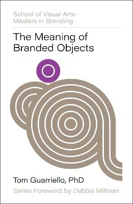 The Meaning of Branded Objects: Why Some Things Matter More Than Others - Tom Guarriello - cover