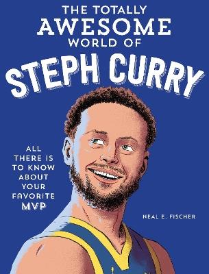 The Totally Awesome World of Steph Curry: Learn All There Is to Know about Your Favorite MVP - Neal E. Fischer - cover