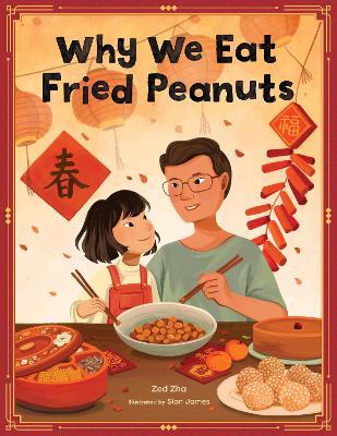 Why We Eat Fried Peanuts: A Celebration of Family and Lunar New Year Traditions - Zed Zha - cover